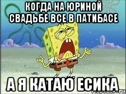 когда на юриной свадьбе все в патибасе а я катаю есика, Мем Спанч Боб плачет