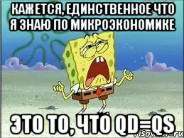 кажется, единственное что я знаю по микроэкономике это то, что qd=qs, Мем Спанч Боб плачет