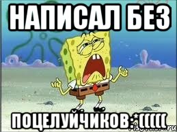 написал без поцелуйчиков:*(((((, Мем Спанч Боб плачет