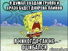 я думал создам группу и сразу будет дохрена лайков я никогда так не ошибался, Мем Спанч Боб плачет