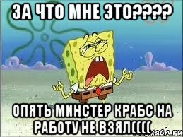 за что мне это??? опять минстер крабс на работу не взял((((, Мем Спанч Боб плачет