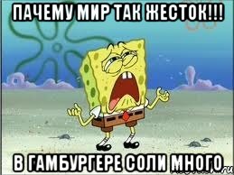 пачему мир так жесток!!! в гамбургере соли много, Мем Спанч Боб плачет