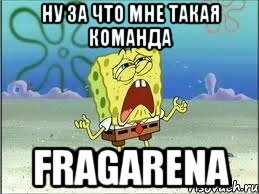 ну за что мне такая команда fragarena, Мем Спанч Боб плачет