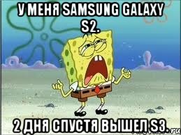 у меня samsung galaxy s2. 2 дня спустя вышел s3., Мем Спанч Боб плачет