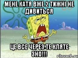 мене катя вже 2 тижні не дивиться це все через те кляте зно!!!, Мем Спанч Боб плачет