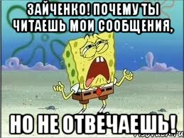 зайченко! почему ты читаешь мои сообщения, но не отвечаешь!, Мем Спанч Боб плачет