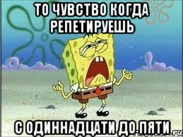 то чувство когда репетируешь с одиннадцати до пяти, Мем Спанч Боб плачет