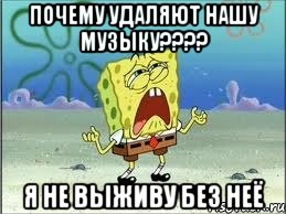 почему удаляют нашу музыку??? я не выживу без неё, Мем Спанч Боб плачет