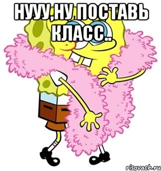 нууу,ну поставь класс.. , Мем Спанч боб