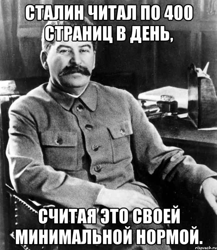 сталин читал по 400 страниц в день, считая это своей минимальной нормой.