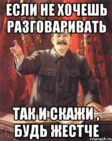 если не хочешь разговаривать так и скажи , будь жестче, Мем  сталин цветной