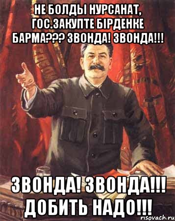 не болды нурсанат, гос.закупте бірденке барма??? звонда! звонда!!! звонда! звонда!!! добить надо!!!, Мем  сталин цветной