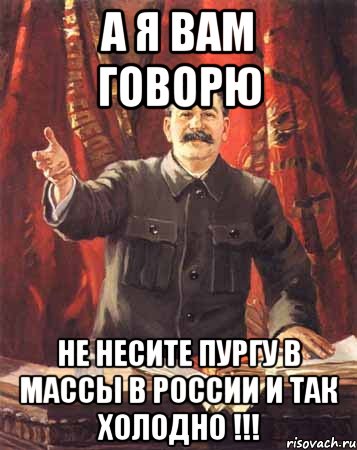 а я вам говорю не несите пургу в массы в россии и так холодно !!!, Мем  сталин цветной