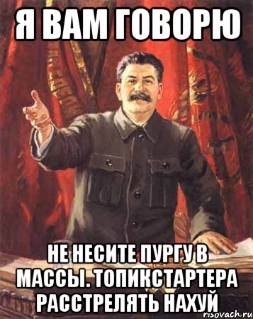 я вам говорю не несите пургу в массы. топикстартера расстрелять нахуй, Мем  сталин цветной