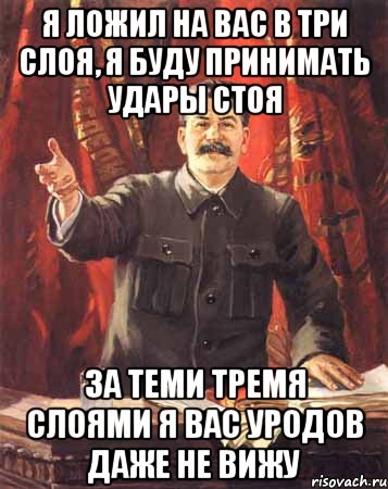 я ложил на вас в три слоя, я буду принимать удары стоя за теми тремя слоями я вас уродов даже не вижу, Мем  сталин цветной