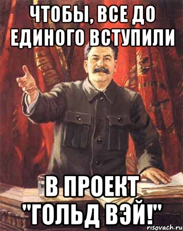 чтобы, все до единого вступили в проект "гольд вэй!", Мем  сталин цветной