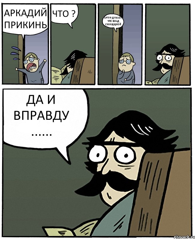 АРКАДИЙ ПРИКИНЬ ЧТО ? АРТУР ДУМАЕТ ЧТО ВЛАД СМИЩЩНОЙ ДА И ВПРАВДУ ......, Комикс Пучеглазый отец