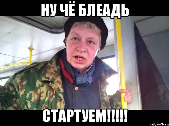 ну чё блеадь стартуем!!!