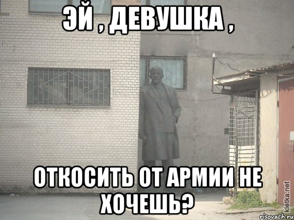 эй , девушка , откосить от армии не хочешь?