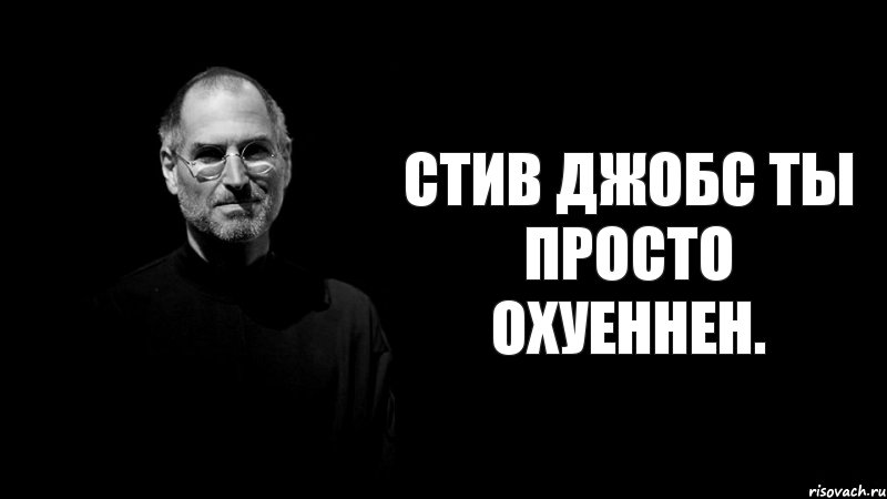 Стив Джобс ты просто охуеннен.