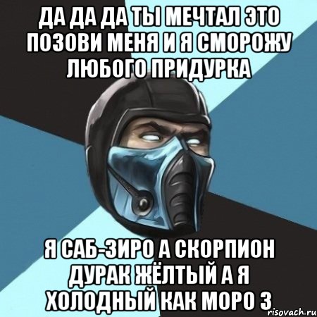 да да да ты мечтал это позови меня и я сморожу любого придурка я саб-зиро а скорпион дурак жёлтый а я холодный как моро з, Мем Саб-Зиро