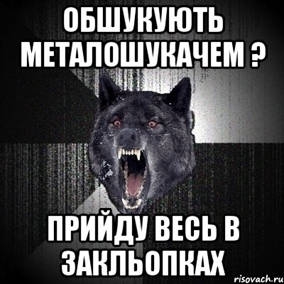 обшукують металошукачем ? прийду весь в закльопках, Мем Сумасшедший волк