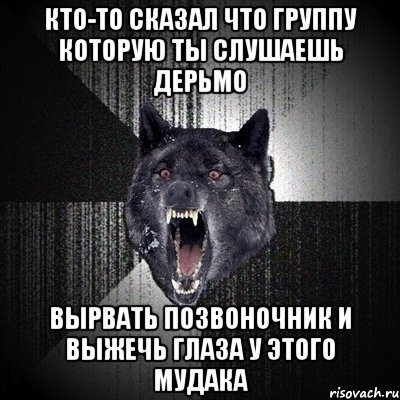 кто-то сказал что группу которую ты слушаешь дерьмо вырвать позвоночник и выжечь глаза у этого мудака, Мем Сумасшедший волк