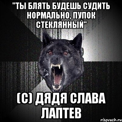 "ты блять будешь судить нормально, пупок стеклянный" (с) дядя слава лаптев, Мем Сумасшедший волк