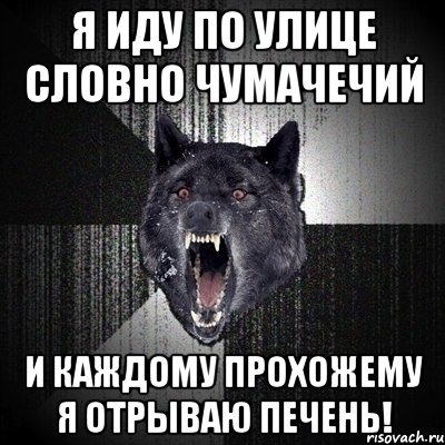 я иду по улице словно чумачечий и каждому прохожему я отрываю печень!, Мем Сумасшедший волк