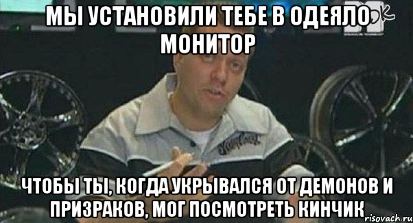 мы установили тебе в одеяло монитор чтобы ты, когда укрывался от демонов и призраков, мог посмотреть кинчик, Мем Монитор (тачка на прокачку)