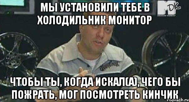 мы установили тебе в холодильник монитор чтобы ты, когда искал(а), чего бы пожрать, мог посмотреть кинчик, Мем Монитор (тачка на прокачку)