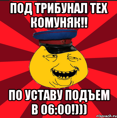 под трибунал тех комуняк!! по уставу подъем в 06:00!))), Мем  ТЕПИЧНЫЙ КАМУНИЗД-ТРАЛЛЬ