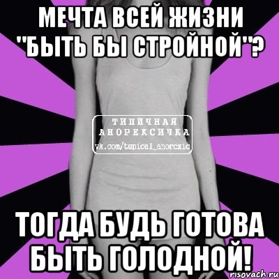 мечта всей жизни "быть бы стройной"? тогда будь готова быть голодной!, Мем Типичная анорексичка