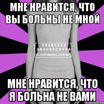 мне нравится, что вы больны не мной мне нравится, что я больна не вами, Мем Типичная анорексичка