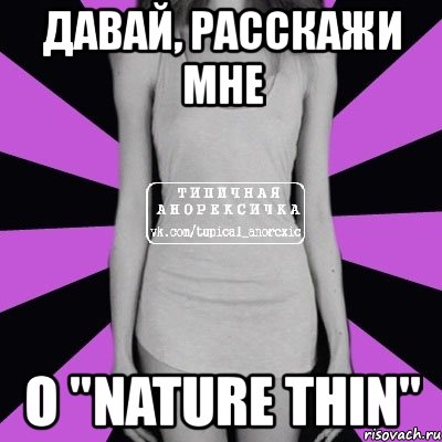 давай, расскажи мне о "nature thin", Мем Типичная анорексичка