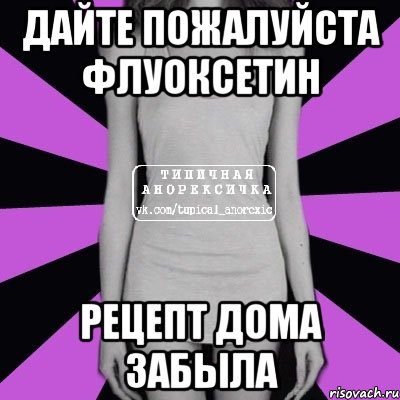 дайте пожалуйста флуоксетин рецепт дома забыла, Мем Типичная анорексичка