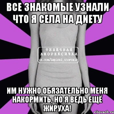 все знакомые узнали что я села на диету им нужно обязательно меня накормить, но я ведь ещё жируха!, Мем Типичная анорексичка