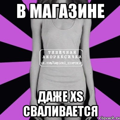 в магазине даже xs сваливается, Мем Типичная анорексичка