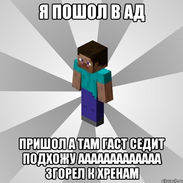 я пошол в ад пришол а там гаст седит подхожу ааааааааааааа згорел к хренам