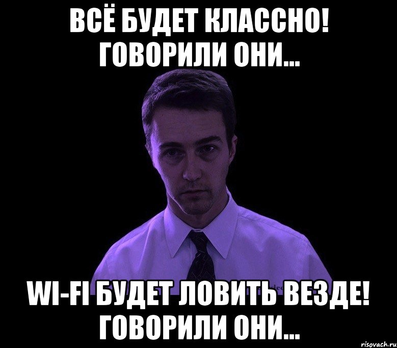 всё будет классно! говорили они... wi-fi будет ловить везде! говорили они..., Мем типичный недосыпающий