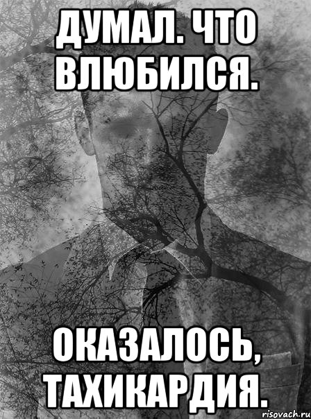 думал. что влюбился. оказалось, тахикардия., Мем типичный человек безысходность