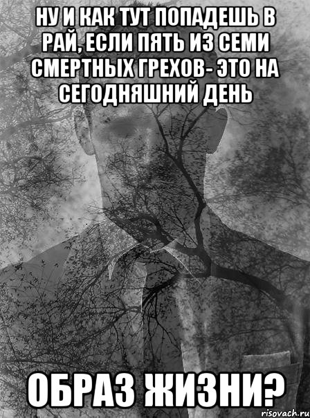 ну и как тут попадешь в рай, если пять из семи смертных грехов- это на сегодняшний день образ жизни?, Мем типичный человек безысходность