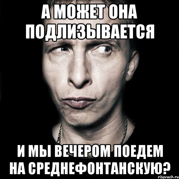 а может она подлизывается и мы вечером поедем на среднефонтанскую?, Мем  Типичный Охлобыстин