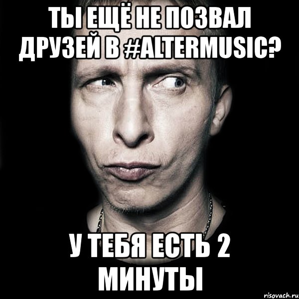 ты ещё не позвал друзей в #altermusic? у тебя есть 2 минуты, Мем  Типичный Охлобыстин