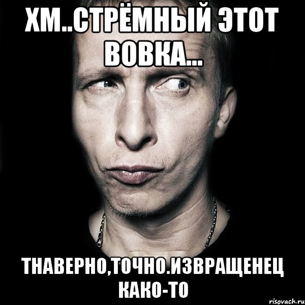 хм..стрёмный этот вовка... тнаверно,точно.извращенец како-то, Мем  Типичный Охлобыстин