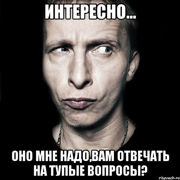 интересно... оно мне надо,вам отвечать на тупые вопросы?, Мем  Типичный Охлобыстин