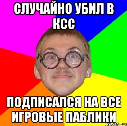 случайно убил в ксс подписался на все игровые паблики, Мем Типичный ботан