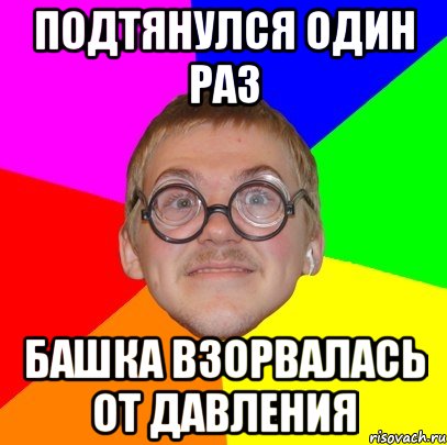 подтянулся один раз башка взорвалась от давления, Мем Типичный ботан