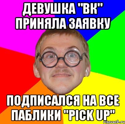 девушка "вк" приняла заявку подписался на все паблики "pick up", Мем Типичный ботан