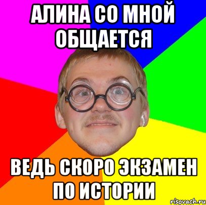 алина со мной общается ведь скоро экзамен по истории, Мем Типичный ботан